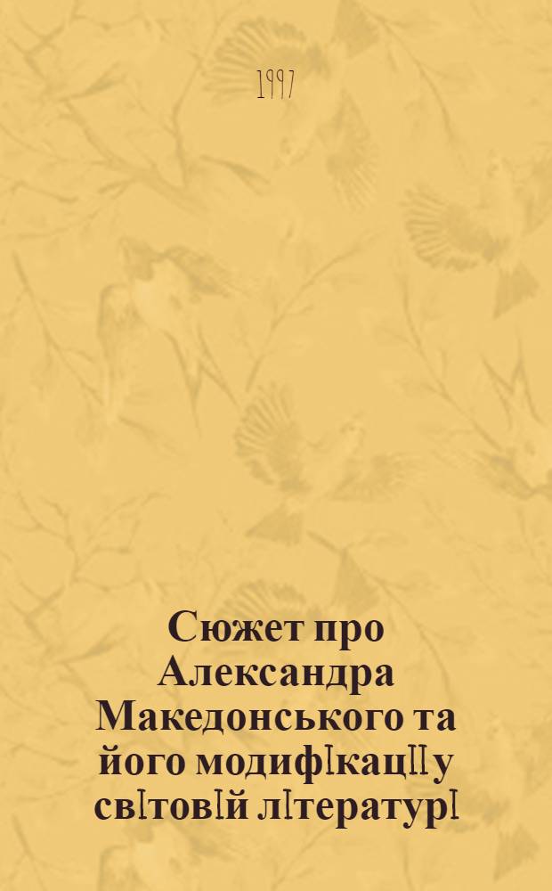 Сюжет про Александра Македонського та його модифiкацii у свiтовiй лiтературi : Автореф. дис. на соиск. учен. степ. к.филол.н. : Спец. 10.01.05