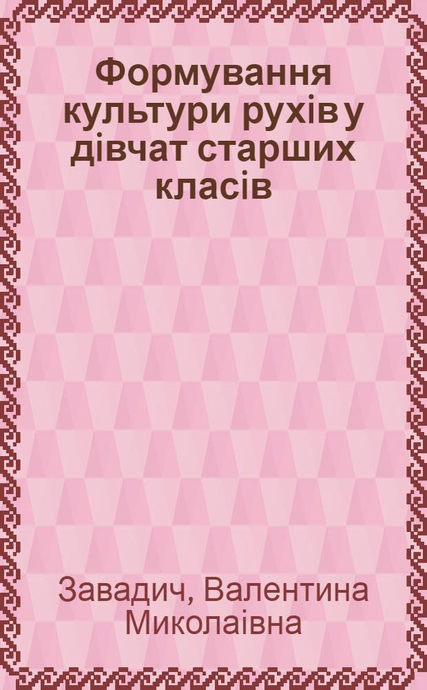Формування культури рухiв у дiвчат старших класiв : ( На матерiалi урокiв ритм. гiмнастики) : Автореф. дис. на соиск. учен. степ. к.п.н. : Спец. 13.00.01