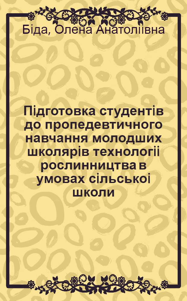 Пiдготовка студентiв до пропедевтичного навчання молодших школярiв технологii рослинництва в умовах сiльськоi школи : Автореф. дис. на соиск. учен. степ. к.п.н. : Спец. 13.00.04
