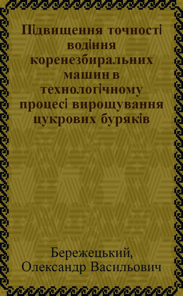 Пiдвищення точностi водiння коренезбиральних машин в технологiчному процесi вирощування цукрових бурякiв : Автореф. дис. на соиск. учен. степ. к.т.н. : Спец. 05.20.01