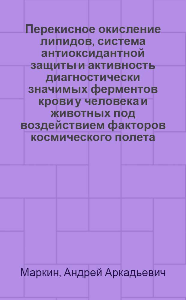 Перекисное окисление липидов, система антиоксидантной защиты и активность диагностически значимых ферментов крови у человека и животных под воздействием факторов космического полета : Автореф. дис. на соиск. учен. степ. к.м.н. : Спец. 14.00.32