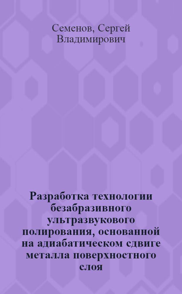 Разработка технологии безабразивного ультразвукового полирования, основанной на адиабатическом сдвиге металла поверхностного слоя : Автореф. дис. на соиск. учен. степ. к.т.н. : Спец. 05.02.01