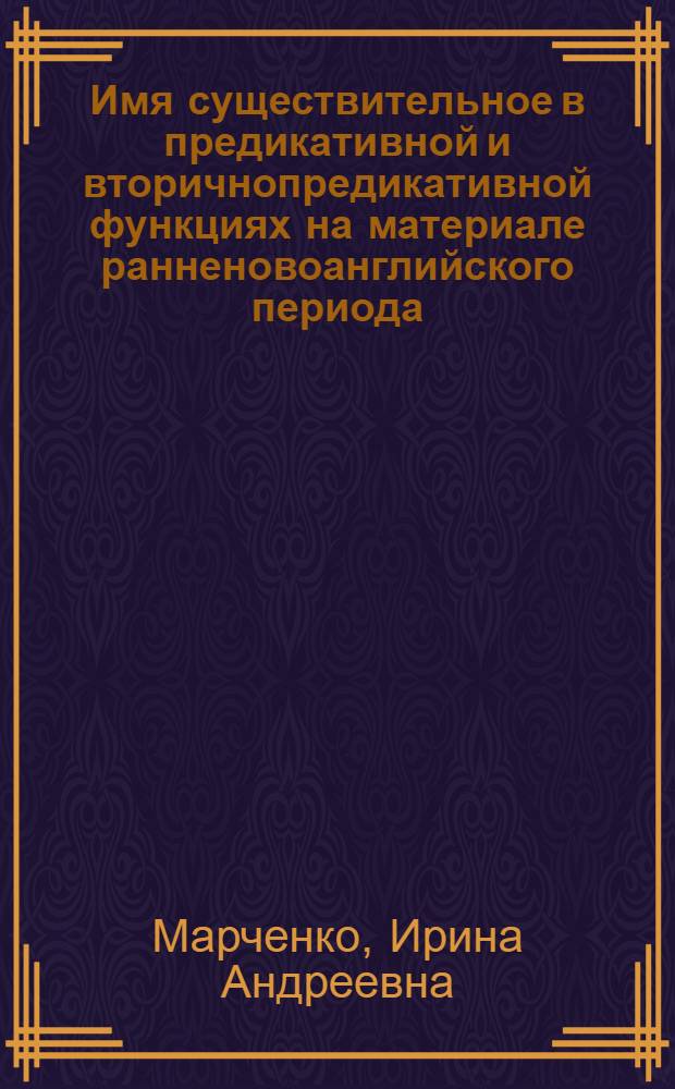 Имя существительное в предикативной и вторичнопредикативной функциях на материале ранненовоанглийского периода : Автореф. дис. на соиск. учен. степ. к.филол.н. : Спец. 10.02.04