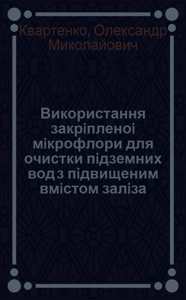 Використання закрiпленоi мiкрофлори для очистки пiдземних вод з пiдвищеним вмiстом залiза : Автореф. дис. на соиск. учен. степ. к.т.н. : Спец. 05.23.04