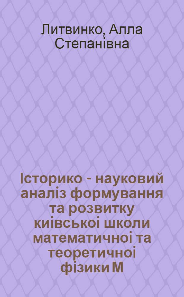 Iсторико - науковий аналiз формування та розвитку киiвськоi школи математичноi та теоретичноi фiзики М.М. Боголюбова : Автореф. дис. на соиск. учен. степ. к.ф.-м.н. : Спец. 01.05.05