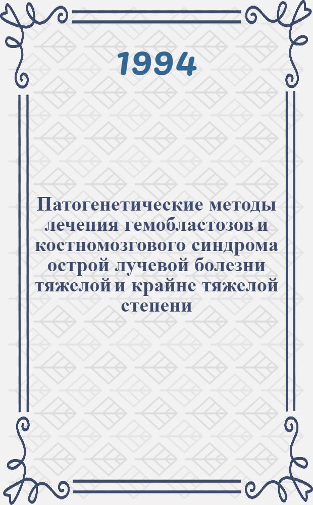 Патогенетические методы лечения гемобластозов и костномозгового синдрома острой лучевой болезни тяжелой и крайне тяжелой степени: (Трансплантация гемопоэт. клеток и/или гемопоэт. ростовые факторы) : Автореф. дис. на соиск. учен. степ. д.м.н. : Спец. 14.00.05