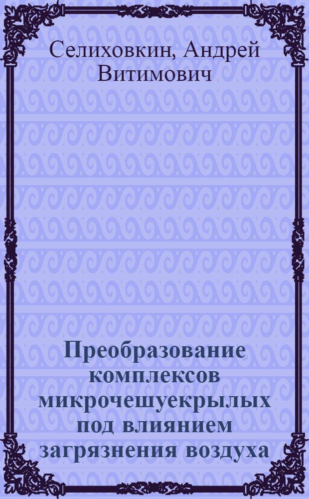 Преобразование комплексов микрочешуекрылых под влиянием загрязнения воздуха : Автореф. дис. на соиск. учен. степ. д.б.н. : Спец. 03.00.09