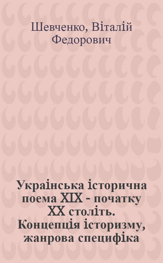 Украiнська iсторична поема XIX - початку XX столiть. Концепцiя iсторизму, жанрова специфiка, шляхи розвитку : Автореф. дис. на соиск. учен. степ. д.филол.н. : Спец. 10.01.01