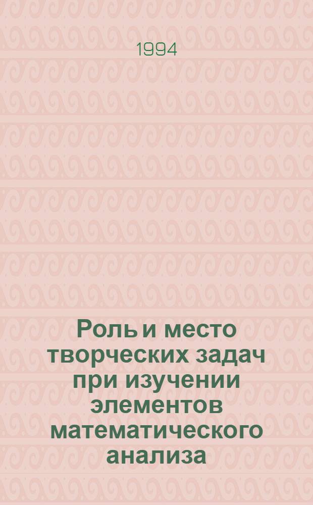Роль и место творческих задач при изучении элементов математического анализа : Автореф. дис. на соиск. учен. степ. к.п.н. : Спец. 13.00.02