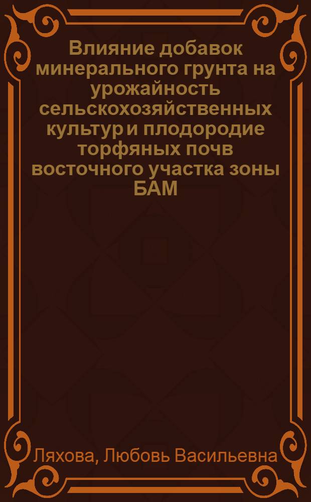 Влияние добавок минерального грунта на урожайность сельскохозяйственных культур и плодородие торфяных почв восточного участка зоны БАМ : Автореф. дис. на соиск. учен. степ. к.с.-х.н. : Спец. 06.01.09