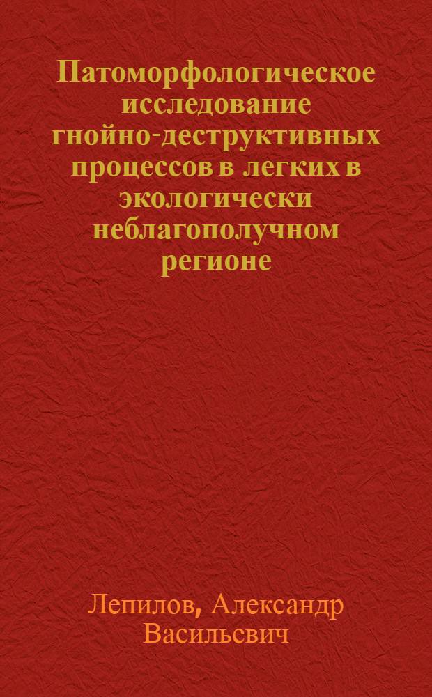 Патоморфологическое исследование гнойно-деструктивных процессов в легких в экологически неблагополучном регионе : Автореф. дис. на соиск. учен. степ. к.м.н. : Спец. 14.00.15