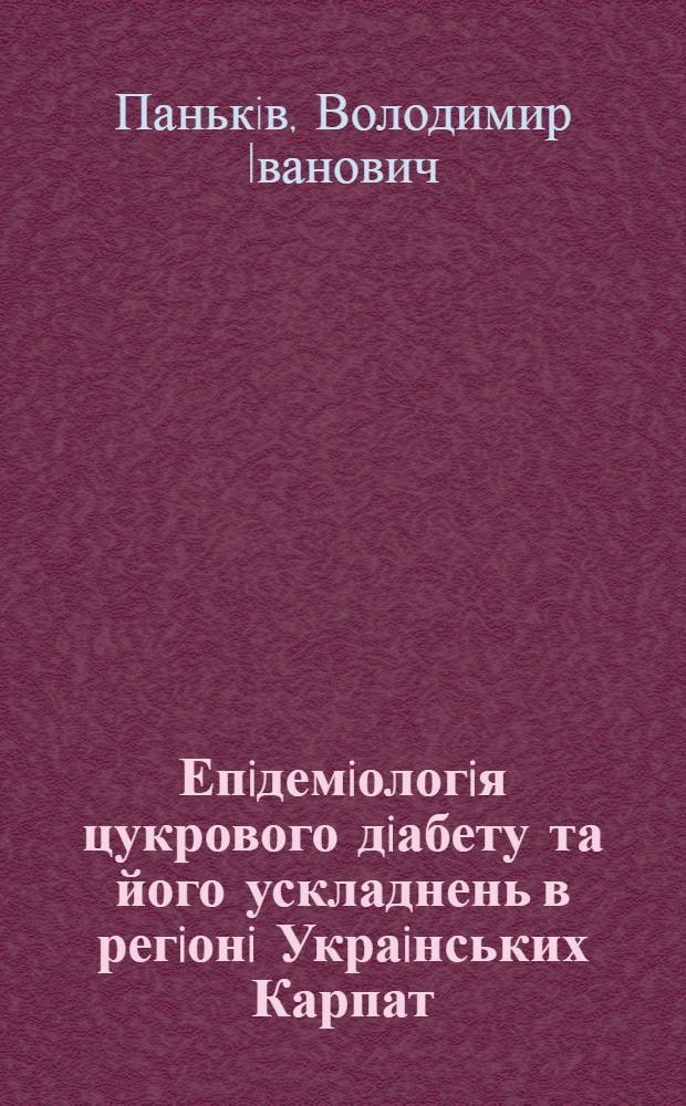 Епiдемiологiя цукрового дiабету та його ускладнень в регiонi Украiнських Карпат : Автореф. дис. на соиск. учен. степ. д.м.н. : Спец. 14.01.13