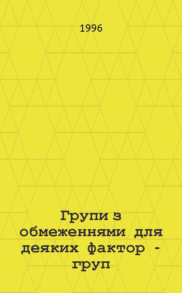 Групи з обмеженнями для деяких фактор - груп : Автореф. дис. на соиск. учен. степ. к.ф.-м.н. : Спец. 01.01.06