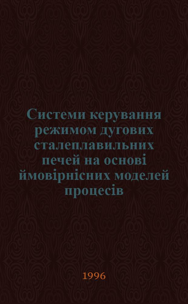 Системи керування режимом дугових сталеплавильних печей на основi ймовiрнiсних моделей процесiв : Автореф. дис. на соиск. учен. степ. д.т.н. : Спец. 05.13.07