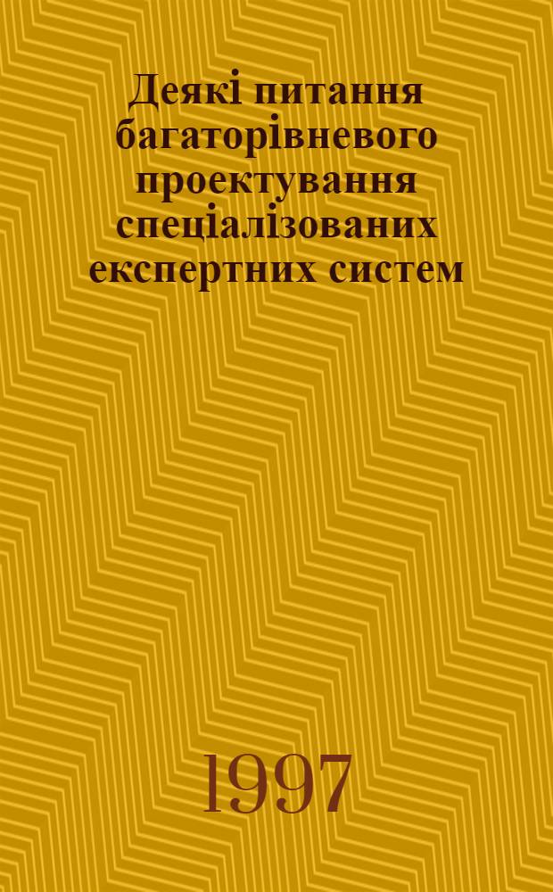 Деякi питання багаторiвневого проектування спецiалiзованих експертних систем : Автореф. дис. на соиск. учен. степ. к.ф.-м.н. : Спец. 01.05.03