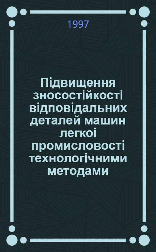 Пiдвищення зносостiйкостi вiдповiдальних деталей машин легкоi промисловостi технологiчними методами : Автореф. дис. на соиск. учен. степ. к.т.н. : Спец. 05.02.08