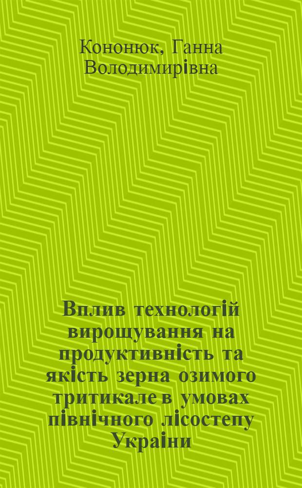 Вплив технологiй вирощування на продуктивнiсть та якiсть зерна озимого тритикале в умовах пiвнiчного лiсостепу Украiни : Автореф. дис. на соиск. учен. степ. к.с.-х.н. : Спец. 06.00.09