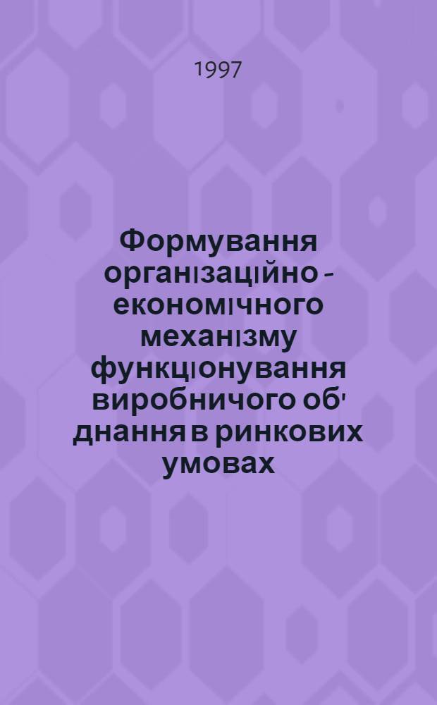 Формування органiзацiйно - економiчного механiзму функцiонування виробничого об' днання в ринкових умовах : Автореф. дис. на соиск. учен. степ. к.э.н. : Спец. 08.06.01