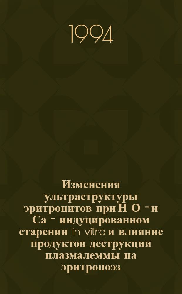 Изменения ультраструктуры эритроцитов при Н О - и Са - индуцированном старении in vitro и влияние продуктов деструкции плазмалеммы на эритропоэз : Автореф. дис. на соиск. учен. степ. к.б.н. : Спец. 14.00.23