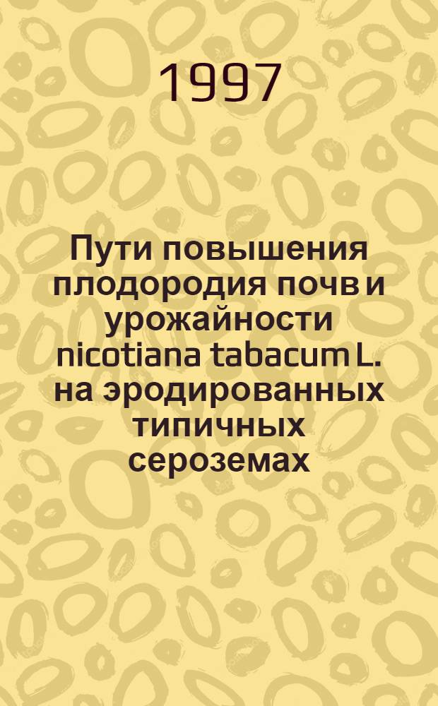 Пути повышения плодородия почв и урожайности nicotiana tabacum L. на эродированных типичных сероземах : (На прим. Ургут. района Узбекистана) : Автореф. дис. на соиск. учен. степ. д.с.-х.н. : Спец. 06.01.01