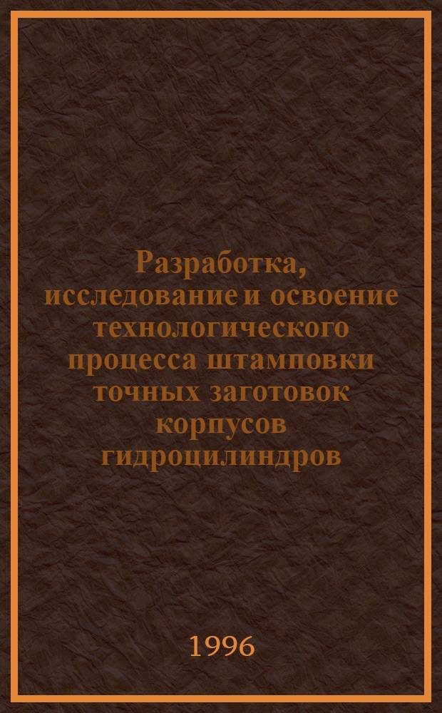 Разработка, исследование и освоение технологического процесса штамповки точных заготовок корпусов гидроцилиндров : Автореф. дис. на соиск. учен. степ. к.т.н. : Спец. 05.03.05