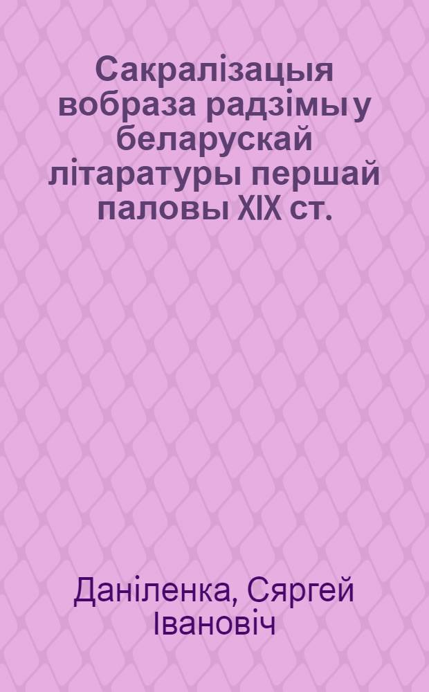 Сакралiзацыя вобраза радзiмы у беларускай лiтаратуры першай паловы XIX ст. (у творах Я. Чачота, Я Баршчэускага, В. Дунiна - Марцiнкевiча) : Автореф. дис. на соиск. учен. степ. к.филол.н. : Спец. 10.01.01