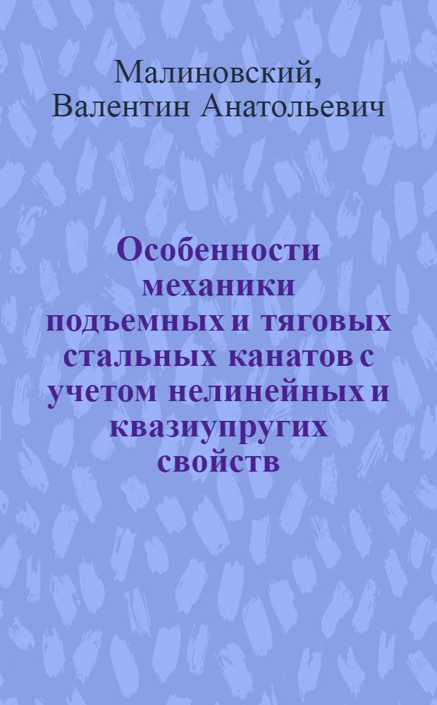 Особенности механики подъемных и тяговых стальных канатов с учетом нелинейных и квазиупругих свойств : Автореф. дис. на соиск. учен. степ. д.т.н. : Спец. 05.05.05