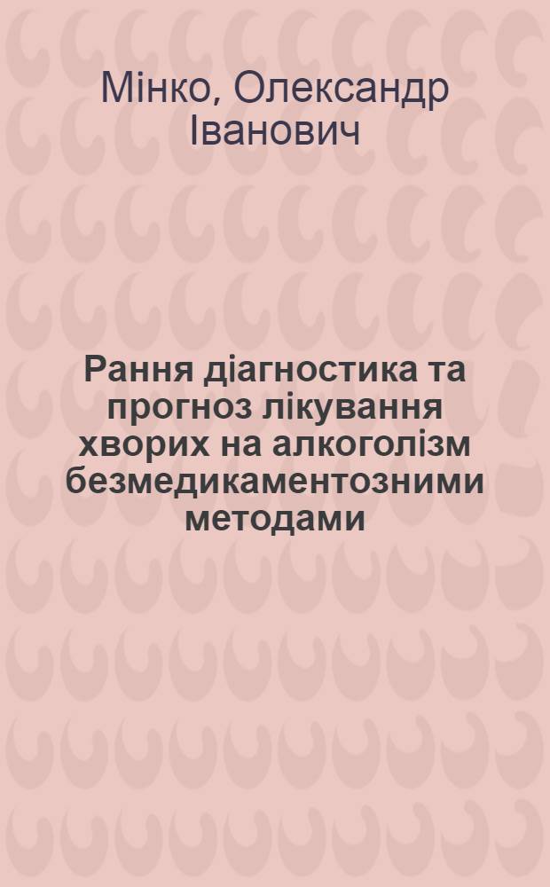 Рання дiагностика та прогноз лiкування хворих на алкоголiзм безмедикаментозними методами : (Клiн.-физ.- хiм. та клiн.-нейробiол. дослiд.) : Автореф. дис. на соиск. учен. степ. д.м.н. : Спец. 14.01.17