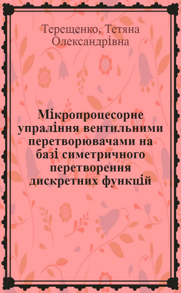 Мiкропроцесорне упралiння вентильними перетворювачами на базi симетричного перетворення дискретних функцiй : Автореф. дис. на соиск. учен. степ. д.т.н. : Спец. 05.09.12