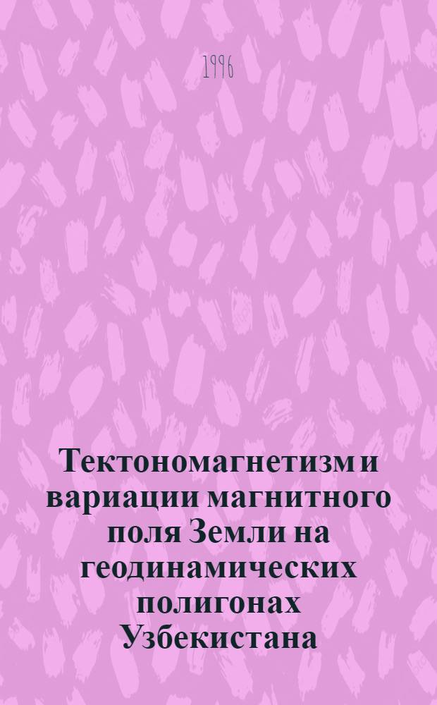 Тектономагнетизм и вариации магнитного поля Земли на геодинамических полигонах Узбекистана : Автореф. дис. на соиск. учен. степ. д.ф.-м.н. : Спец. 04.00.22