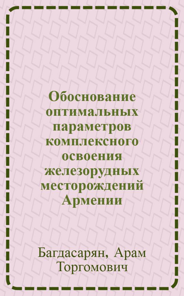 Обоснование оптимальных параметров комплексного освоения железорудных месторождений Армении : Автореф. дис. на соиск. учен. степ. к.т.н. : Спец. 05.15.02