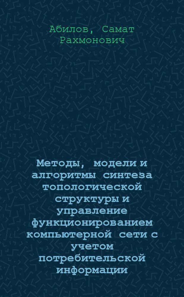 Методы, модели и алгоритмы синтеза топологической структуры и управление функционированием компьютерной сети с учетом потребительской информации : Автореф. дис. на соиск. учен. степ. к.т.н. : Спец. 05.13.14