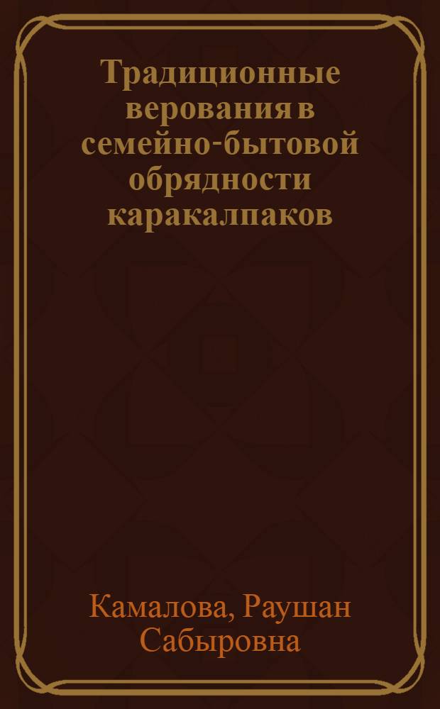 Традиционные верования в семейно-бытовой обрядности каракалпаков: (XIX - нач. XX вв.) : Автореф. дис. на соиск. учен. степ. к.ист.н. : Спец. 07.00.07