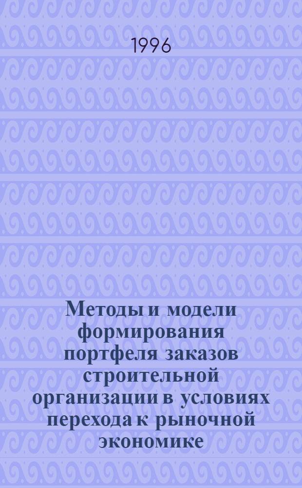 Методы и модели формирования портфеля заказов строительной организации в условиях перехода к рыночной экономике : Автореф. дис. на соиск. учен. степ. к.т.н. : Спец. 05.02.21