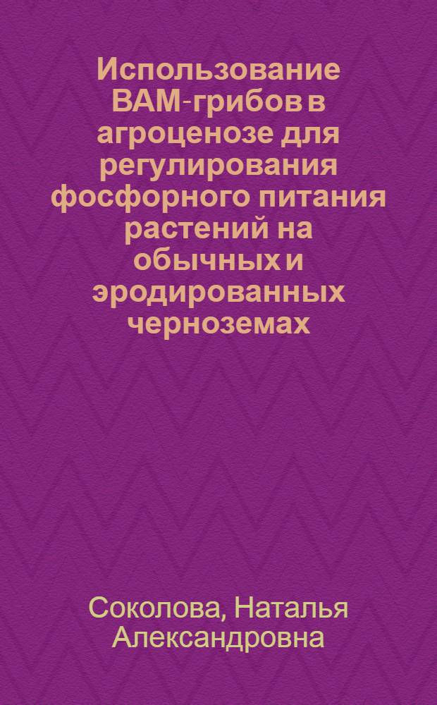 Использование ВАМ-грибов в агроценозе для регулирования фосфорного питания растений на обычных и эродированных черноземах : Автореф. дис. на соиск. учен. степ. к.б.н. : Спец. 06.01.04