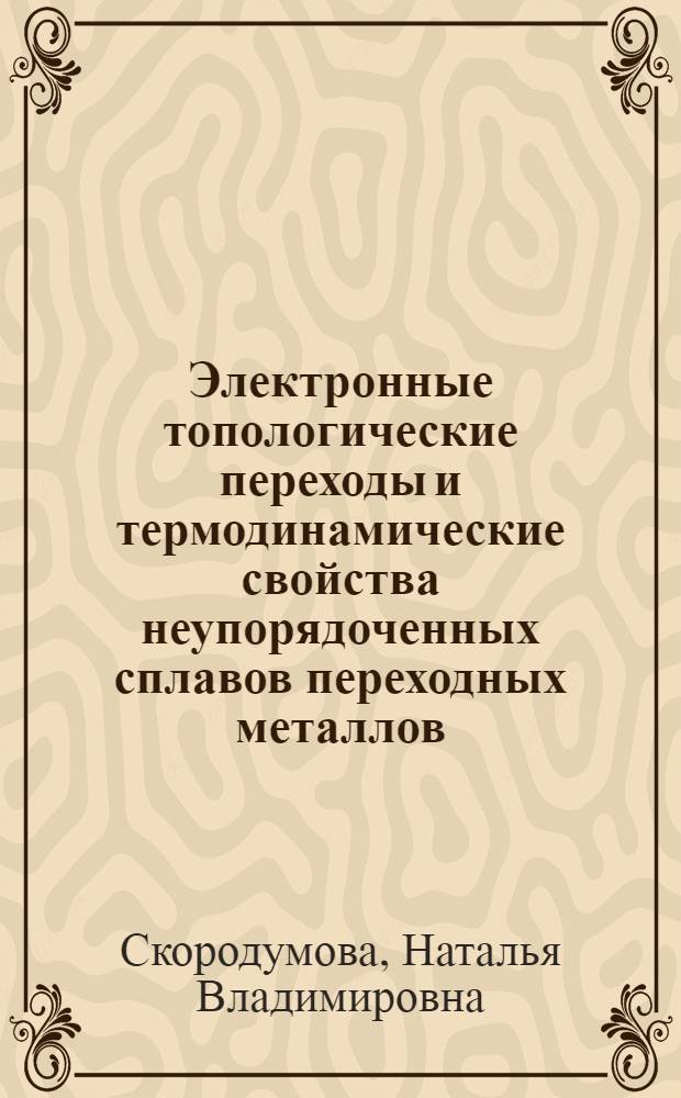 Электронные топологические переходы и термодинамические свойства неупорядоченных сплавов переходных металлов : Автореф. дис. на соиск. учен. степ. к.ф.-м.н. : Спец. 01.04.07