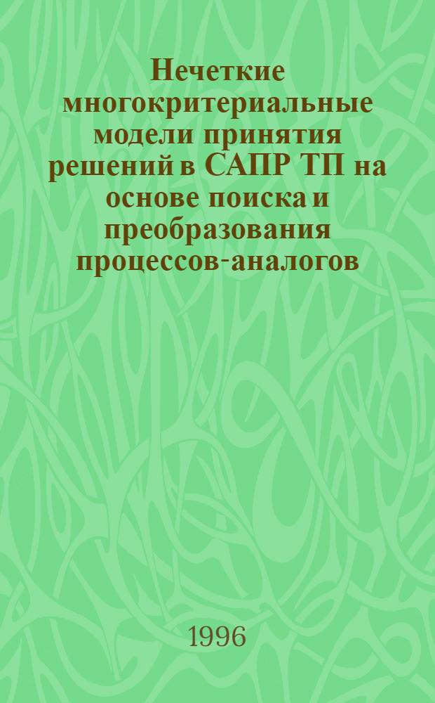 Нечеткие многокритериальные модели принятия решений в САПР ТП на основе поиска и преобразования процессов-аналогов : Автореф. дис. на соиск. учен. степ. к.т.н. : Спец. 05.13.12