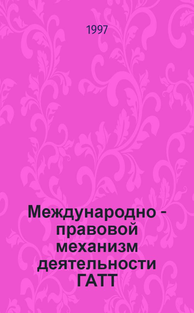 Международно - правовой механизм деятельности ГАТТ/ВТО : Автореф. дис. на соиск. учен. степ. к.ю.н. : Спец. 12.00.11