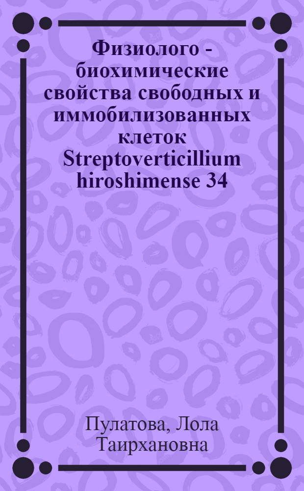 Физиолого - биохимические свойства свободных и иммобилизованных клеток Streptoverticillium hiroshimense 34 : Автореф. дис. на соиск. учен. степ. к.б.н. : Спец. 03.00.07