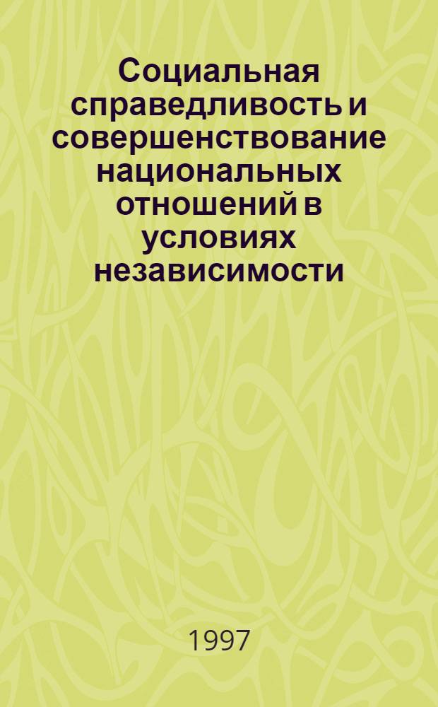 Социальная справедливость и совершенствование национальных отношений в условиях независимости : Автореф. дис. на соиск. учен. степ. к.филоc.н. : Спец. 09.00.11