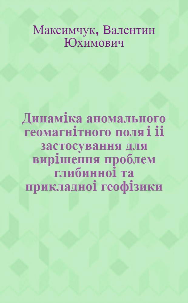 Динамiка аномального геомагнiтного поля i ii застосування для вирiшення проблем глибинноi та прикладноi геофiзики : Автореф. дис. на соиск. учен. степ. д.ф.-м.н. : Спец. 01.04.12