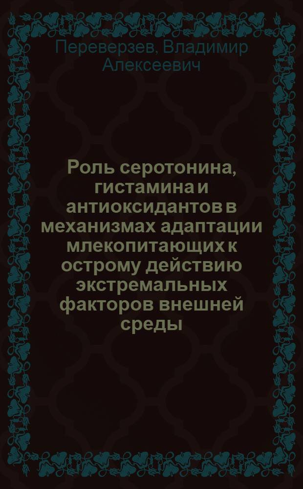 Роль серотонина, гистамина и антиоксидантов в механизмах адаптации млекопитающих к острому действию экстремальных факторов внешней среды : Автореф. дис. на соиск. учен. степ. д.м.н. : Спец. 14.00.17