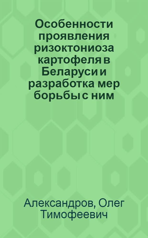 Особенности проявления ризоктониоза картофеля в Беларуси и разработка мер борьбы с ним : Автореф. дис. на соиск. учен. степ. к.б.н. : Спец. 06.01.11