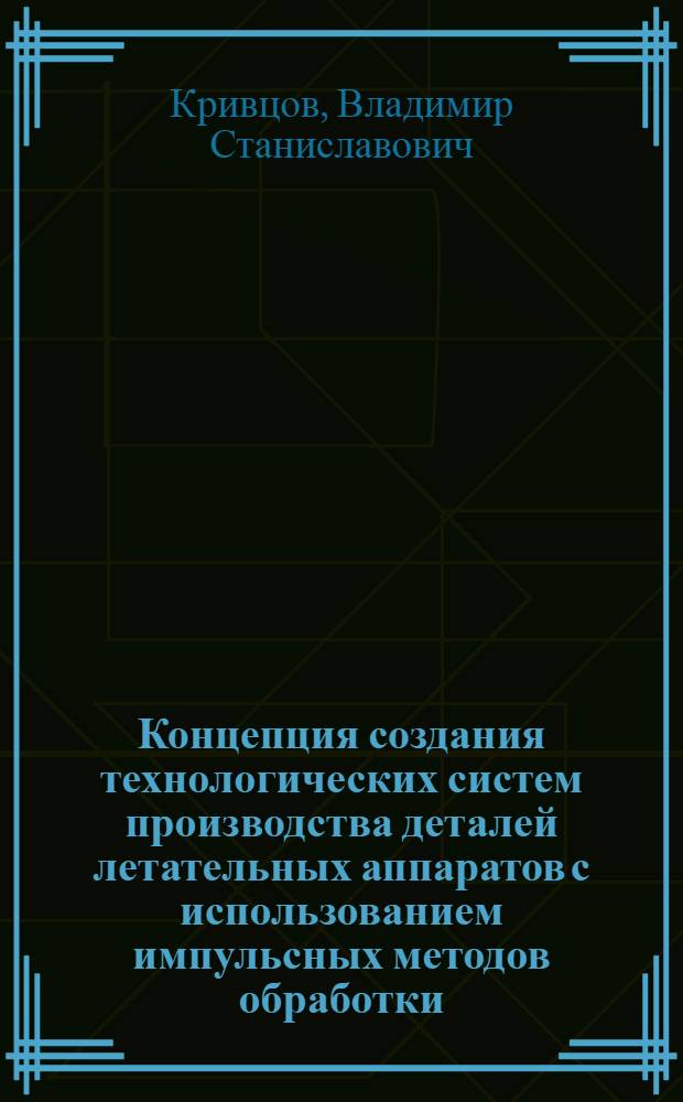 Концепция создания технологических систем производства деталей летательных аппаратов с использованием импульсных методов обработки : Автореф. дис. на соиск. учен. степ. д.т.н. : Спец. 05.07.04