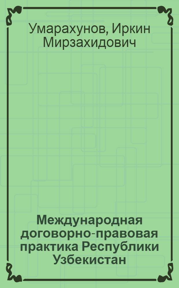 Международная договорно-правовая практика Республики Узбекистан : Автореф. дис. на соиск. учен. степ. к.ю.н. : Спец. 12.00.10