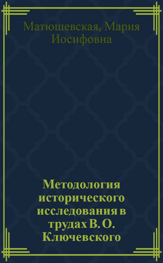 Методология исторического исследования в трудах В. О. Ключевского : Автореф. дис. на соиск. учен. степ. к.ист.н. : Спец. 07.00.09
