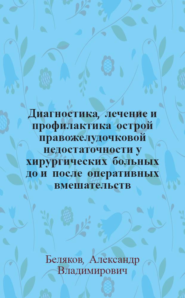 Диагностика, лечение и профилактика острой правожелудочковой недостаточности у хирургических больных до и после оперативных вмешательств : Автореф. дис. на соиск. учен. степ. д.м.н. : Спец. 14.00.37