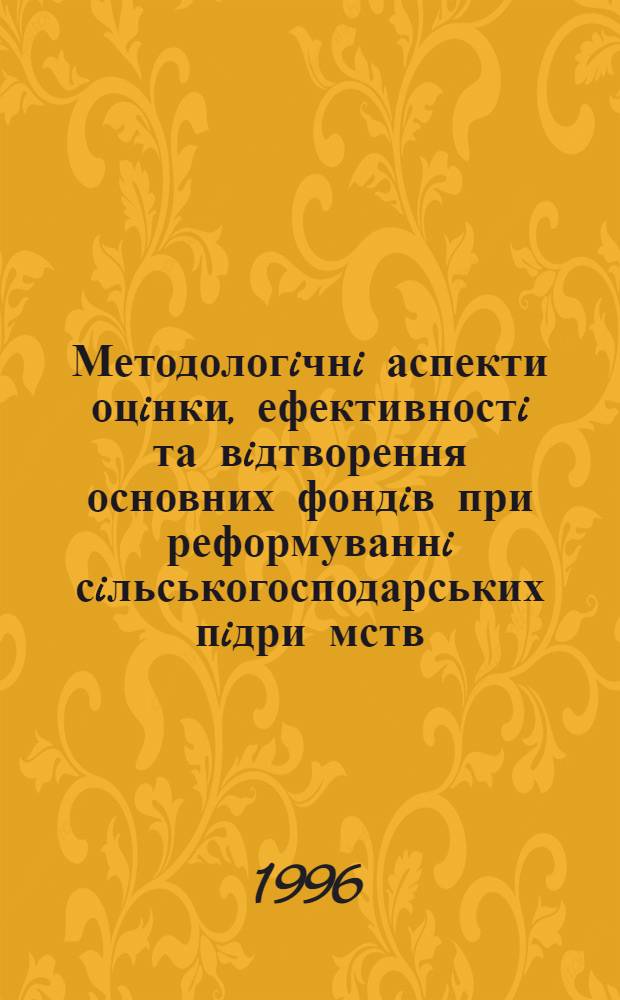 Методологiчнi аспекти оцiнки, ефективностi та вiдтворення основних фондiв при реформуваннi сiльськогосподарських пiдри мств : (На матерiалах Захiд. регiону Украiни) : Автореф. дис. на соиск. учен. степ. д.э.н. : Спец. 08.06.01