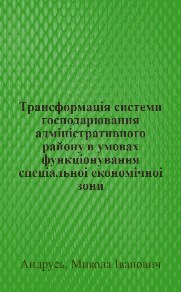 Трансформацiя системи господарювання адмiнiстративного району в умовах функцiонування спецiальноi економiчноi зони (СЕЗ) : (На прикладi Ужгор. р-ну) : Автореф. дис. на соиск. учен. степ. к.э.н. : Спец. 08.10.02