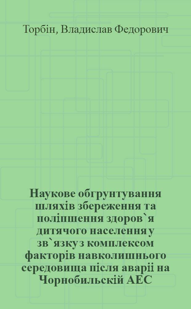 Наукове обгрунтування шляхiв збереження та полiпшення здоров`я дитячого населення у зв`язку з комплексом факторiв навколишнього середовища пiсля аварii на Чорнобильскiй АЕС : Автореф. дис. на соиск. учен. степ. д.м.н. : Спец. 14.02.09